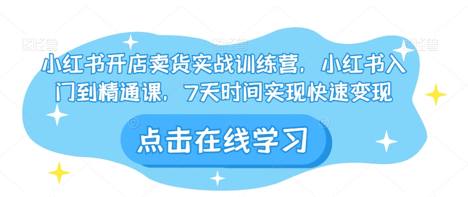 小红书开店卖货实战训练营，小红书入门到精通课，7天时间实现快速变现-观棋网创