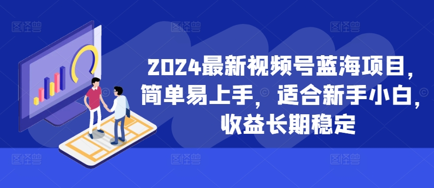 2024最新视频号蓝海项目，简单易上手，适合新手小白，收益长期稳定-观棋网创