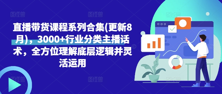 直播带货课程系列合集(更新8月)，3000+行业分类主播话术，全方位理解底层逻辑并灵活运用-观棋网创