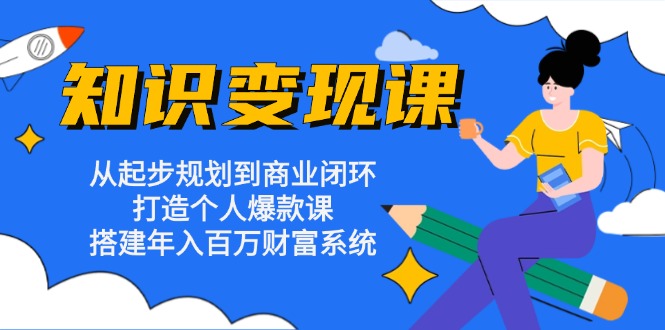 知识变现课：从起步规划到商业闭环 打造个人爆款课 搭建年入百万财富系统-观棋网创