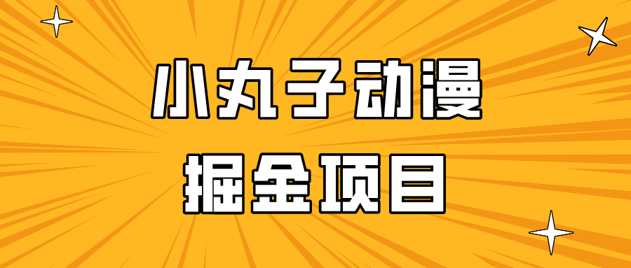 日入300的小丸子动漫掘金项目，简单好上手，适合所有朋友操作！-观棋网创
