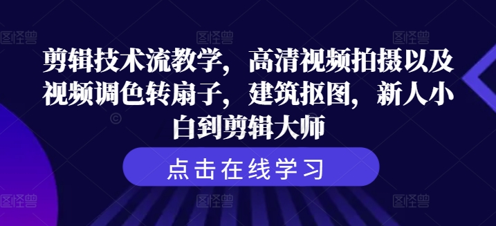 剪辑技术流教学，高清视频拍摄以及视频调色转扇子，建筑抠图，新人小白到剪辑大师-观棋网创