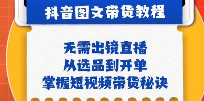 抖音图文&带货实操：无需出镜直播，从选品到开单，掌握短视频带货秘诀-观棋网创