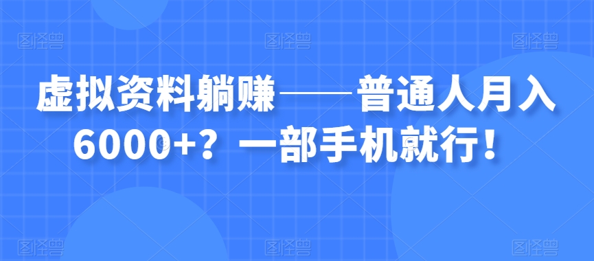 虚拟资料躺赚——普通人月入6000+？一部手机就行！-观棋网创