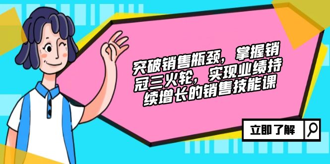 突破销售瓶颈，掌握销冠三火轮，实现业绩持续增长的销售技能课-观棋网创