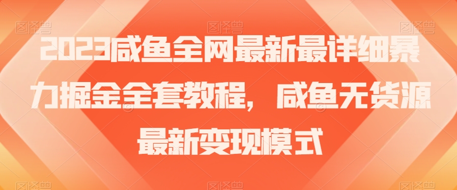 2023咸鱼全网最新最详细暴力掘金全套教程，咸鱼无货源最新变现模式【揭秘】-观棋网创