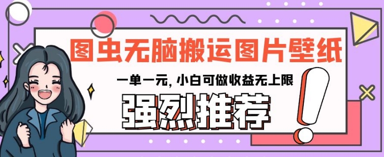图虫无脑搬运图片壁纸，一单一元，小白可做收益无上限【揭秘】-观棋网创