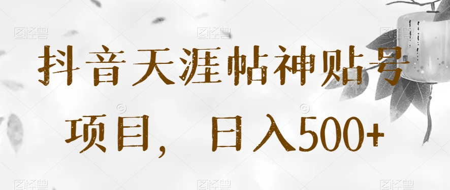 抖音天涯帖神贴号项目，日入500+【揭秘】-观棋网创