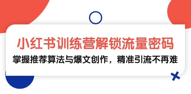 小红书训练营解锁流量密码，掌握推荐算法与爆文创作，精准引流不再难-观棋网创