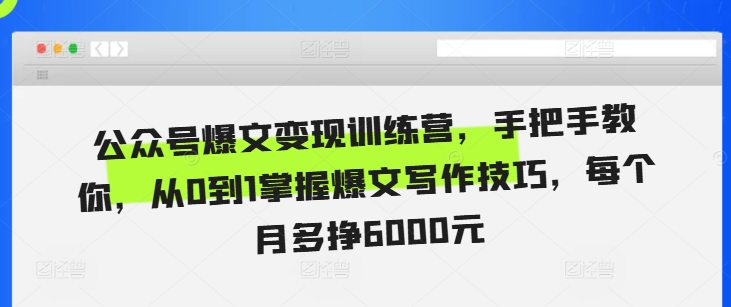 公众号爆文变现训练营，手把手教你，从0到1掌握爆文写作技巧，每个月多挣6000元-观棋网创