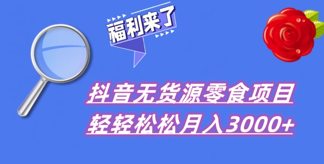 抖音项目分享，无货源零食搬运，小白直接上手！-观棋网创