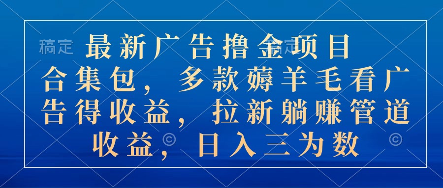 最新广告撸金项目合集包，多款薅羊毛看广告收益 拉新管道收益，日入三为数-观棋网创