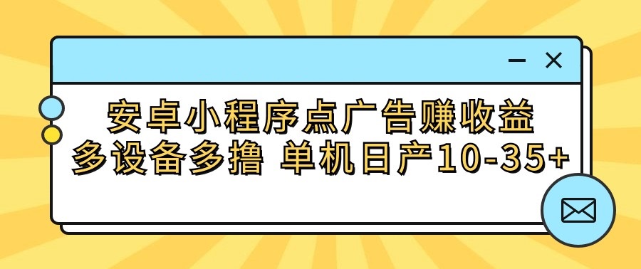 安卓小程序点广告赚收益，多设备多撸 单机日产10-35+-观棋网创