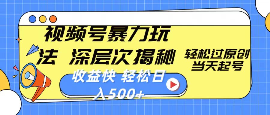 视频号暴力玩法，深层次揭秘,轻松过原创，当天起号，收益快，轻松日入500+-观棋网创